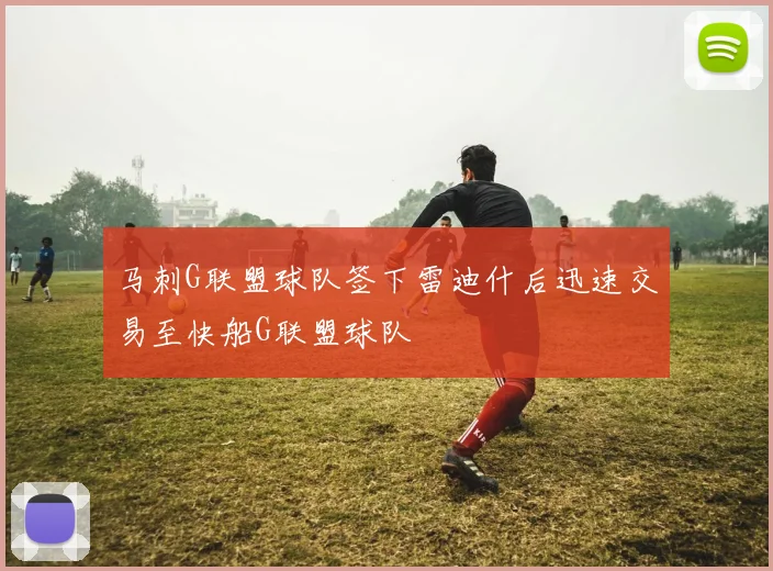 马刺G联盟球队签下雷迪什后迅速交易至快船G联盟球队