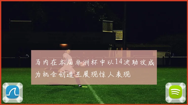 马内在本届非洲杯中以14次助攻成为机会创造王展现惊人表现