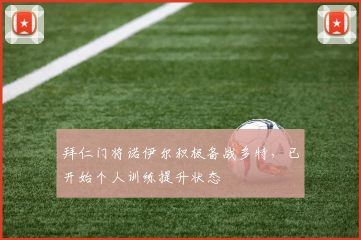 拜仁门将诺伊尔积极备战多特，已开始个人训练提升状态