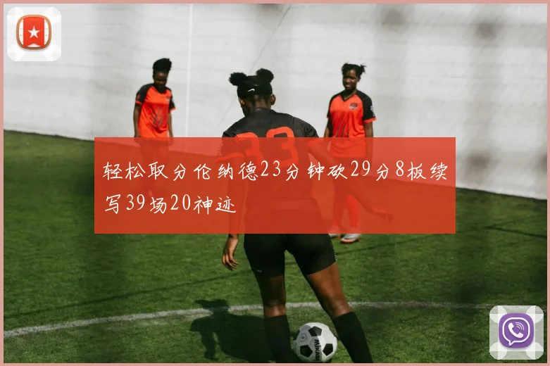 轻松取分伦纳德23分钟砍29分8板续写39场20神迹
