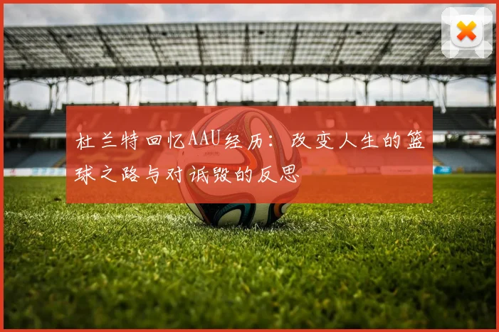 杜兰特回忆AAU经历：改变人生的篮球之路与对诋毁的反思