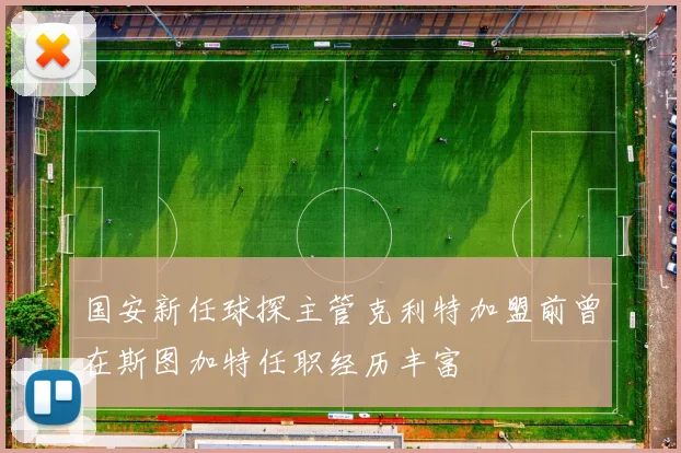 国安新任球探主管克利特加盟前曾在斯图加特任职经历丰富