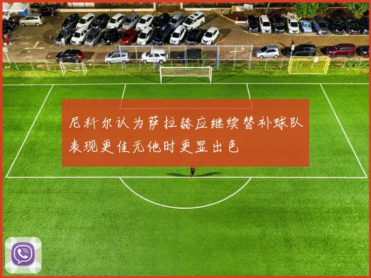 尼科尔认为萨拉赫应继续替补球队表现更佳无他时更显出色