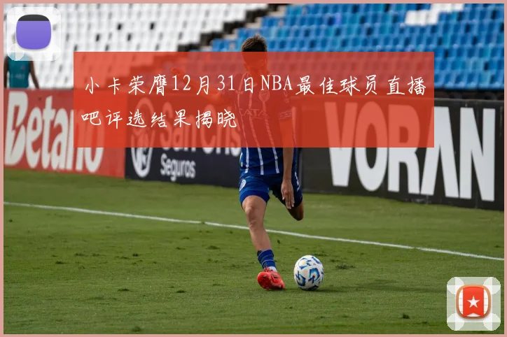 小卡荣膺12月31日NBA最佳球员直播吧评选结果揭晓
