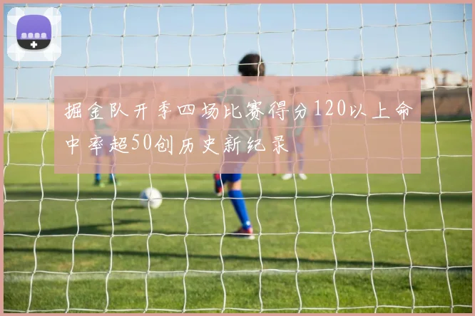 掘金队开季四场比赛得分120以上命中率超50创历史新纪录