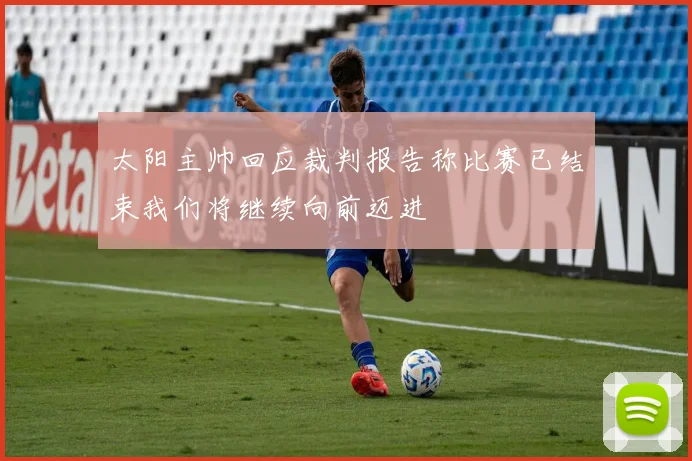 太阳主帅回应裁判报告称比赛已结束我们将继续向前迈进