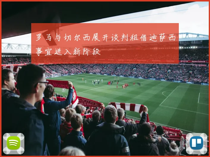 罗马与切尔西展开谈判租借迪萨西事宜进入新阶段