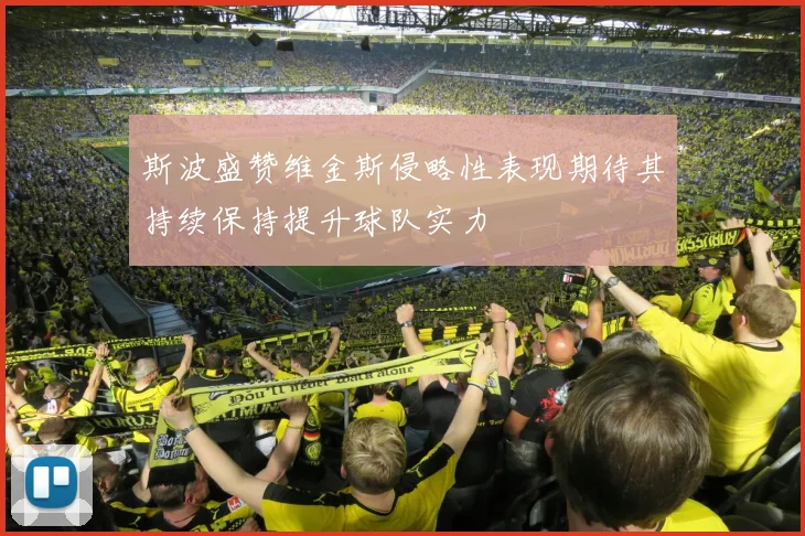 斯波盛赞维金斯侵略性表现期待其持续保持提升球队实力