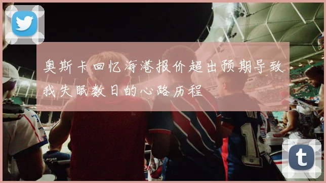 奥斯卡回忆海港报价超出预期导致我失眠数日的心路历程