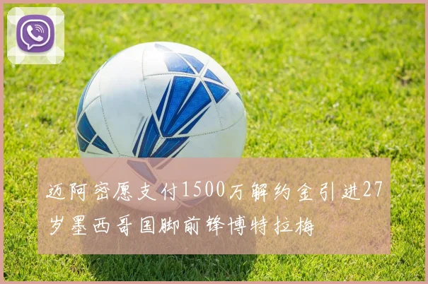 迈阿密愿支付1500万解约金引进27岁墨西哥国脚前锋博特拉梅