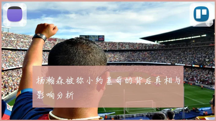 杨瀚森被称小约基奇的背后真相与影响分析