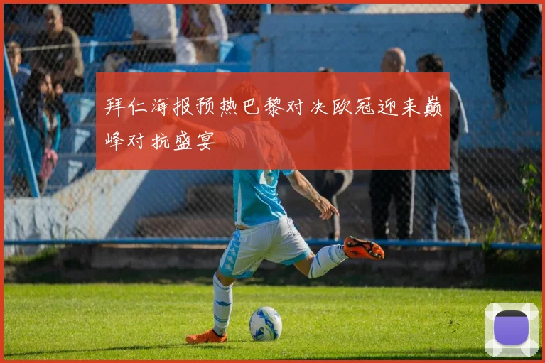 拜仁海报预热巴黎对决欧冠迎来巅峰对抗盛宴