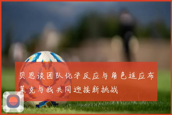 贝恩谈团队化学反应与角色适应布莱克与我共同迎接新挑战