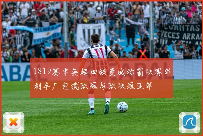 1819赛季英超回顾曼城称霸联赛军刺车厂包揽欧冠与欧联冠亚军