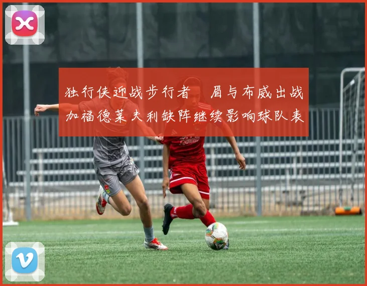 独行侠迎战步行者濃眉与布威出战加福德莱夫利缺阵继续影响球队表现