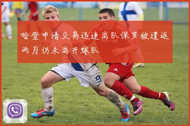 哈登申请交易迅速离队保罗被遣返两月仍未离开球队